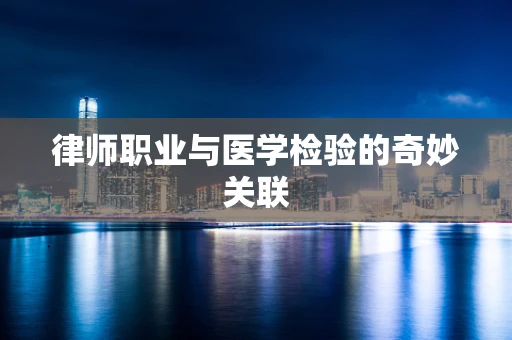 律师职业与医学检验的奇妙关联