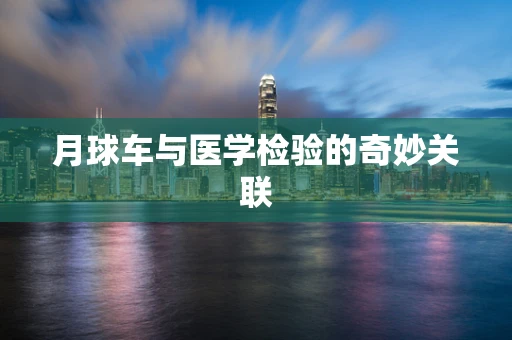 月球车与医学检验的奇妙关联
