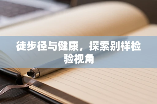 徒步径与健康，探索别样检验视角