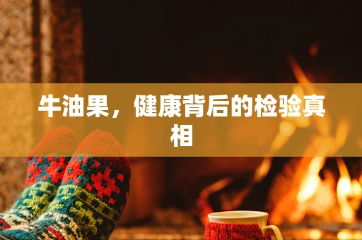 牛油果，健康背后的检验真相