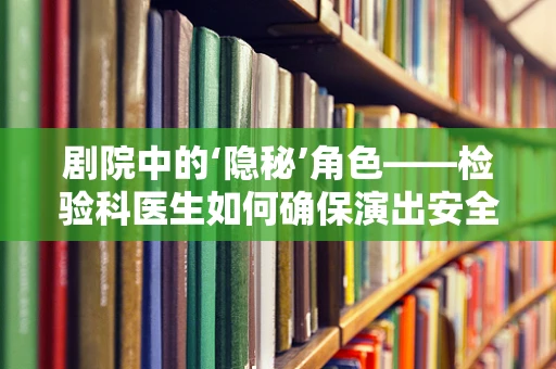 剧院中的‘隐秘’角色——检验科医生如何确保演出安全？