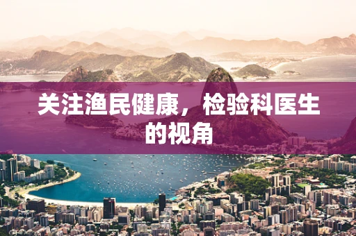 关注渔民健康，检验科医生的视角