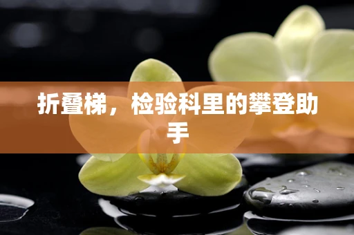 折叠梯，检验科里的攀登助手