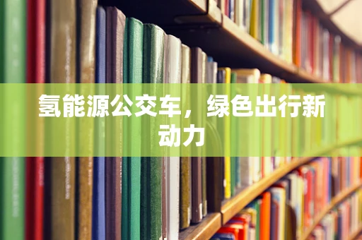 氢能源公交车，绿色出行新动力