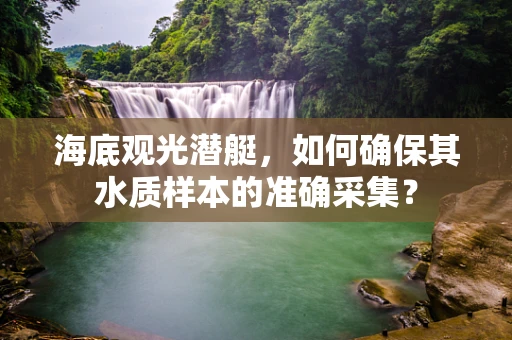 海底观光潜艇，如何确保其水质样本的准确采集？