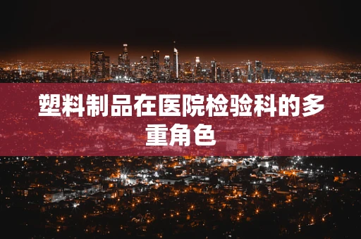 塑料制品在医院检验科的多重角色