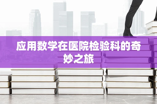 应用数学在医院检验科的奇妙之旅
