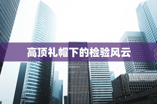 高顶礼帽下的检验风云