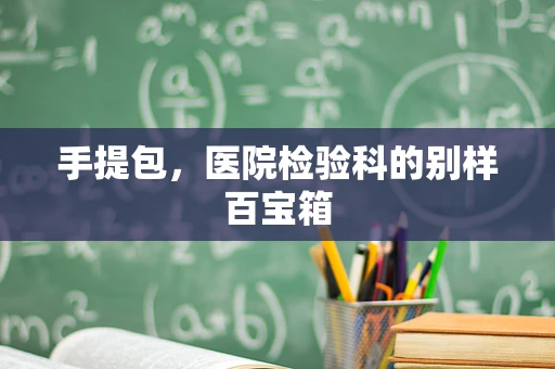 手提包，医院检验科的别样百宝箱