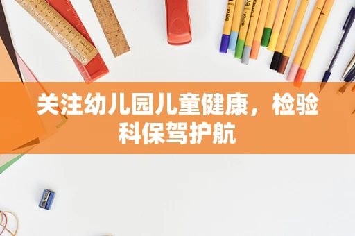 关注幼儿园儿童健康，检验科保驾护航