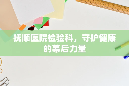 抚顺医院检验科，守护健康的幕后力量
