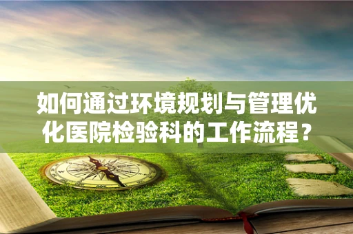 如何通过环境规划与管理优化医院检验科的工作流程？