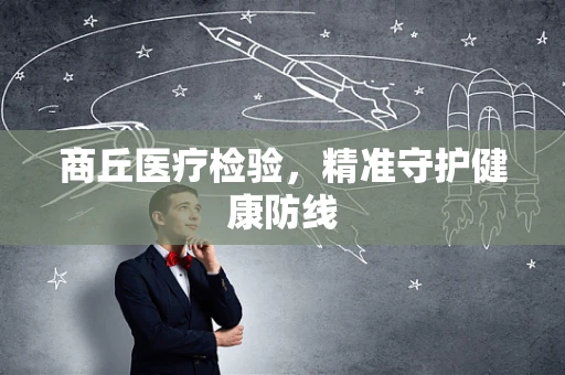 商丘医疗检验，精准守护健康防线