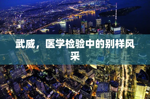 武威，医学检验中的别样风采