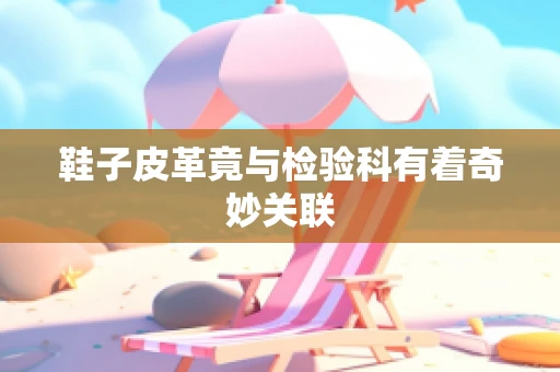 鞋子皮革竟与检验科有着奇妙关联