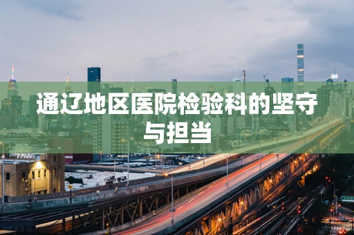 通辽地区医院检验科的坚守与担当