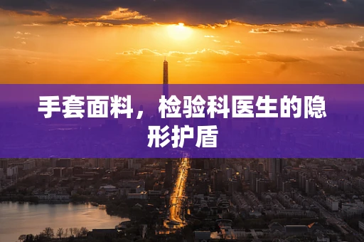 手套面料，检验科医生的隐形护盾