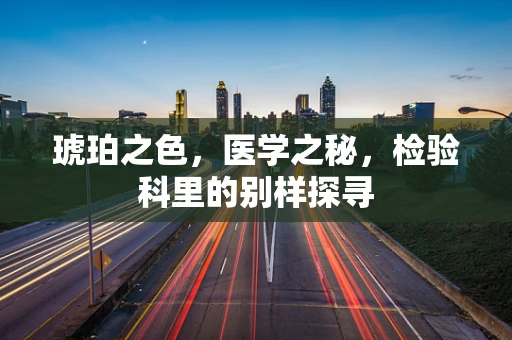 琥珀之色，医学之秘，检验科里的别样探寻