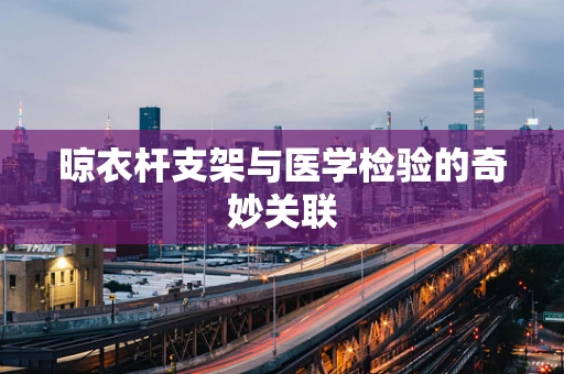 晾衣杆支架与医学检验的奇妙关联