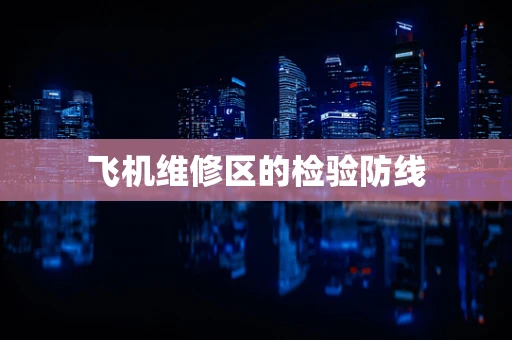飞机维修区的检验防线