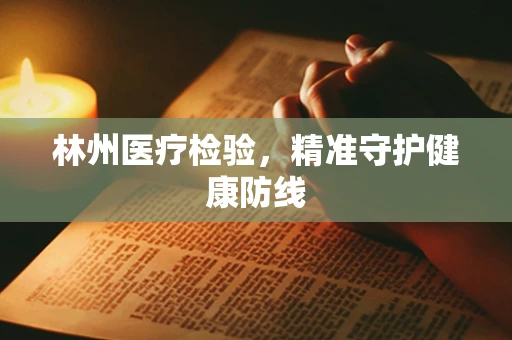 林州医疗检验，精准守护健康防线