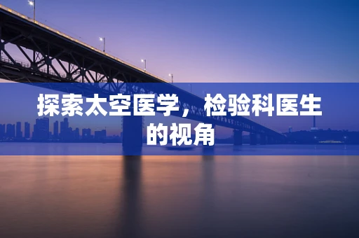 探索太空医学，检验科医生的视角