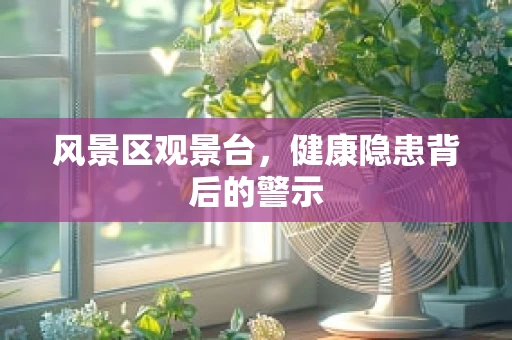 风景区观景台，健康隐患背后的警示