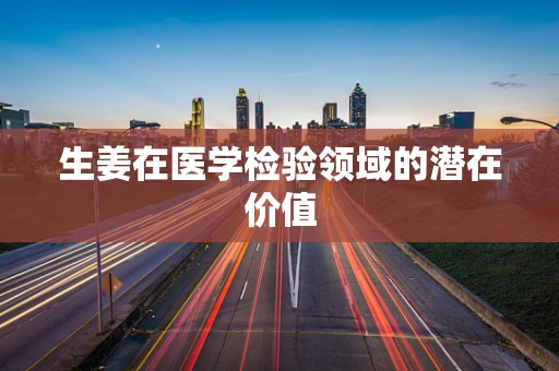 生姜在医学检验领域的潜在价值