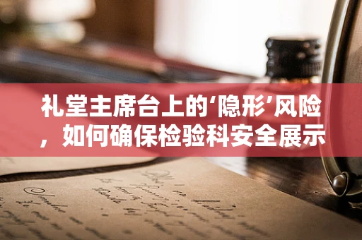 礼堂主席台上的‘隐形’风险，如何确保检验科安全展示？