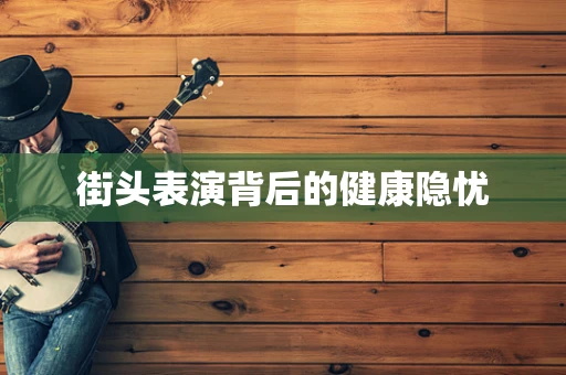 街头表演背后的健康隐忧