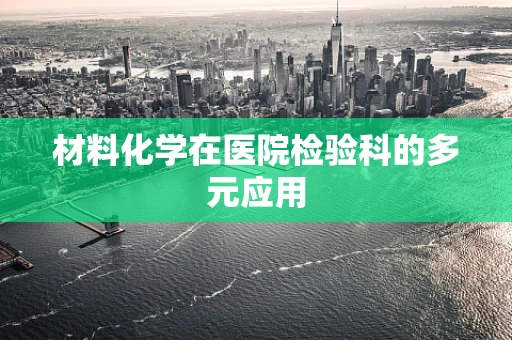 材料化学在医院检验科的多元应用