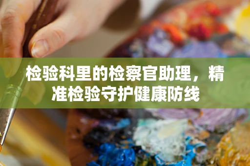 检验科里的检察官助理，精准检验守护健康防线