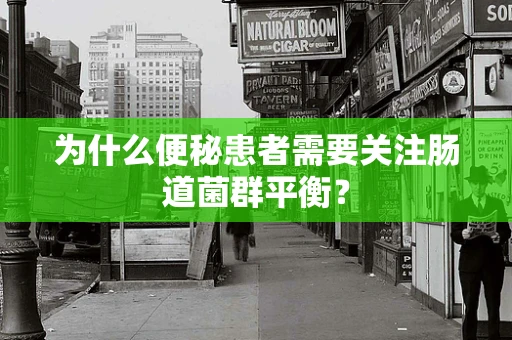 为什么便秘患者需要关注肠道菌群平衡？