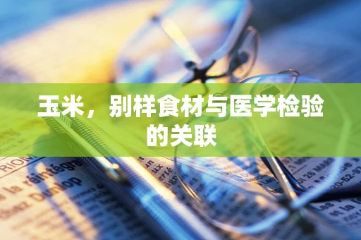 玉米，别样食材与医学检验的关联