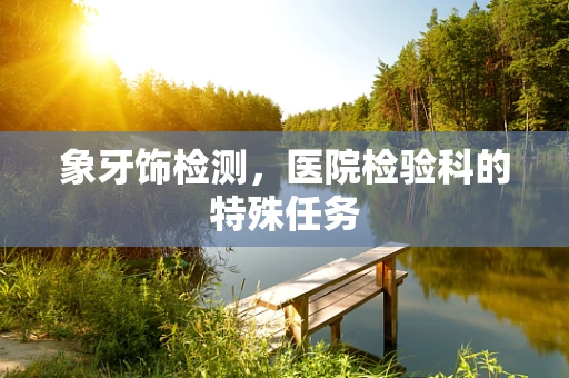 象牙饰检测，医院检验科的特殊任务
