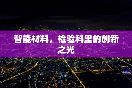 智能材料，检验科里的创新之光