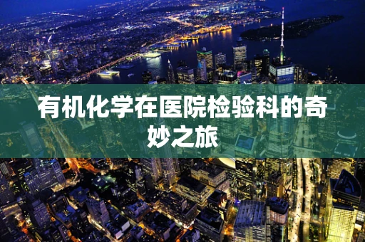 有机化学在医院检验科的奇妙之旅