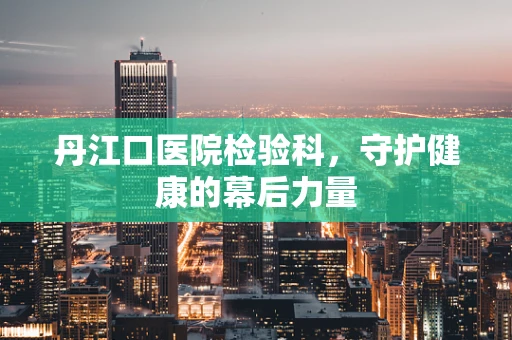 丹江口医院检验科，守护健康的幕后力量
