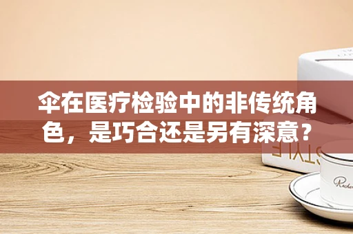 伞在医疗检验中的非传统角色，是巧合还是另有深意？