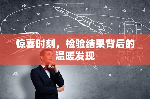 惊喜时刻，检验结果背后的温暖发现