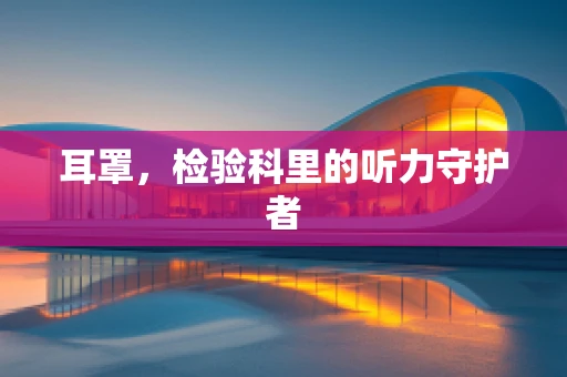 耳罩，检验科里的听力守护者