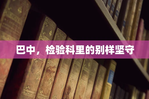 巴中，检验科里的别样坚守