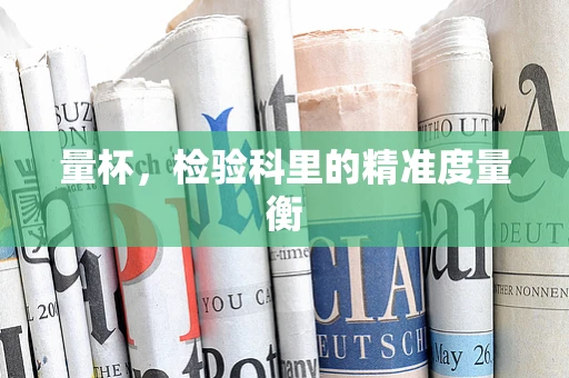 量杯，检验科里的精准度量衡