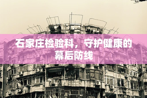 石家庄检验科，守护健康的幕后防线