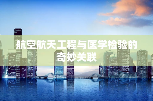 航空航天工程与医学检验的奇妙关联