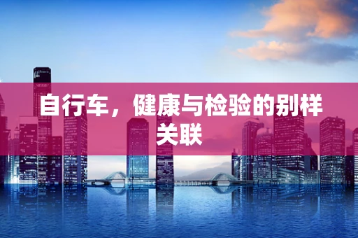 自行车，健康与检验的别样关联