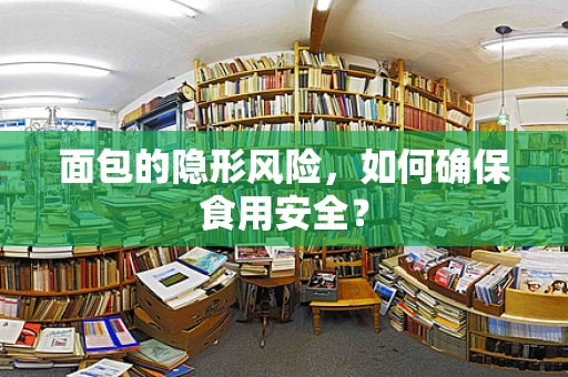 面包的隐形风险，如何确保食用安全？