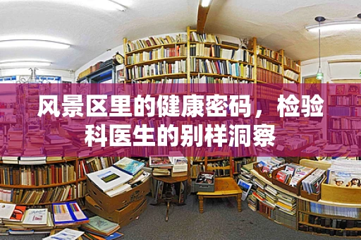风景区里的健康密码，检验科医生的别样洞察