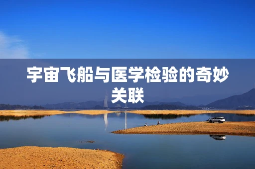 宇宙飞船与医学检验的奇妙关联