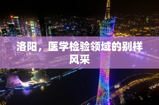 洛阳，医学检验领域的别样风采